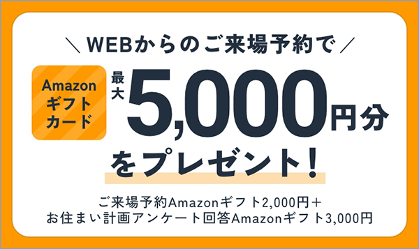 WEBからのご来場予約でAmazonギフトカード最大5,000円分プレゼント