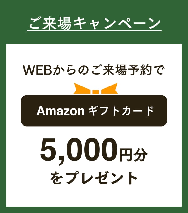 ご来場キャンペーン、WEBからのご来場で	Amazonギフト5,000円をプレゼント