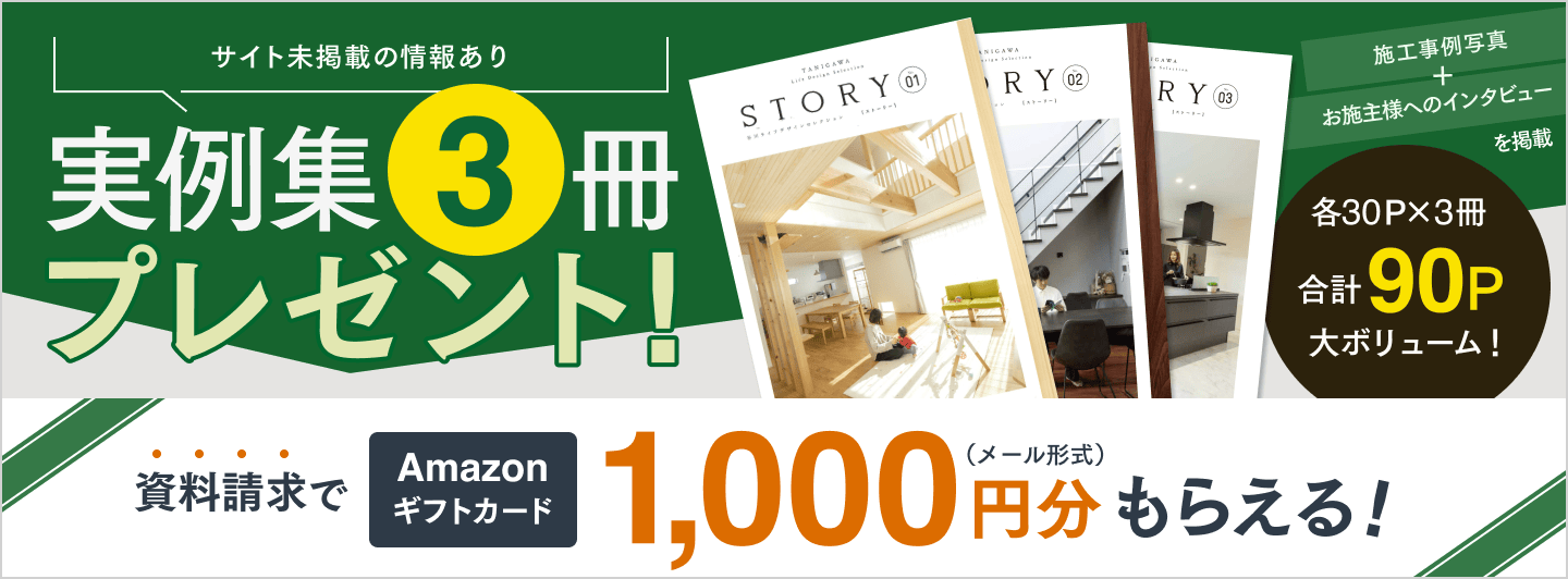 サイト未掲載の情報あり 実例集3冊プレゼント! 施工事例写真+お施主様へのインタビューを掲載 各30ページ×3冊 合計90ページ 大ボリューム! 資料請求でAmazonギフトカード1,000円分(メール形式)もらえる!