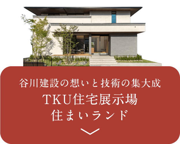 谷川建設の想いと技術の集大成 TKU住宅展示場 住まいランド